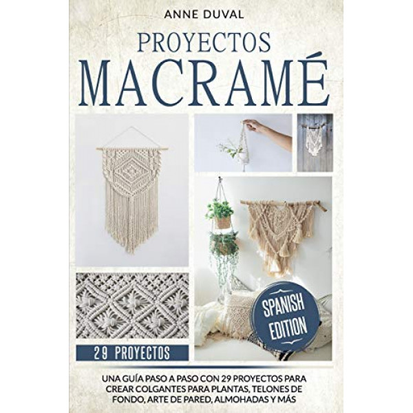 Proyectos Macramé: Una Guía Paso a Paso con 29 Proyectos para Crear Colgantes para Plantas, Telones de Fondo, Arte de Pared, Almohadas y más. Edición en español